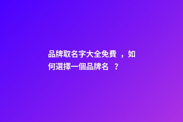 品牌取名字大全免費，如何選擇一個品牌名？-第1張-商標起名-玄機派